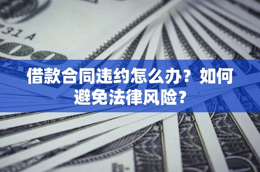 北京借款合同违约怎么办？如何避免法律风险？