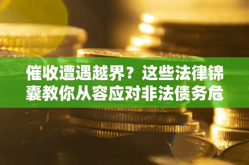 北京催收遭遇越界？这些法律锦囊教你从容应对非法债务危机