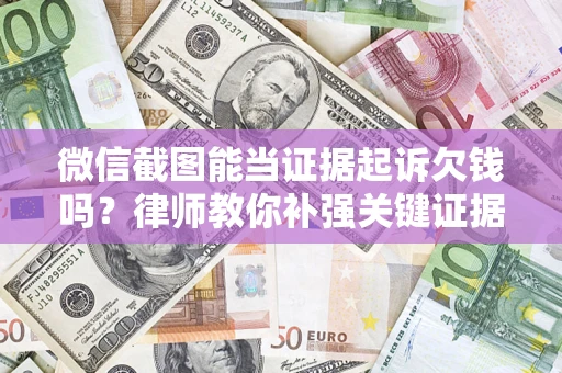 北京微信截图能当证据起诉欠钱吗？律师教你补强关键证据