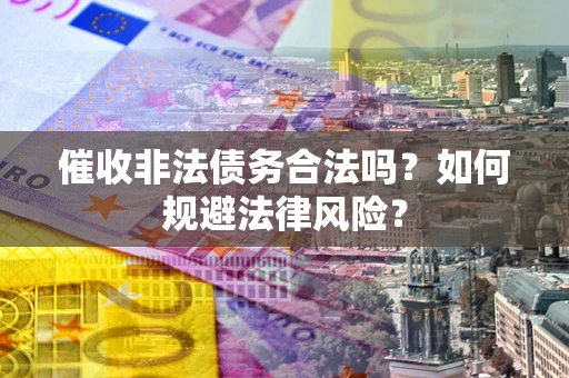 北京催收非法债务合法吗？如何规避法律风险？