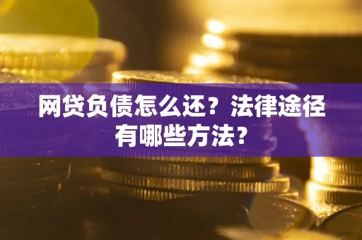 北京网贷负债怎么还？法律途径有哪些方法？