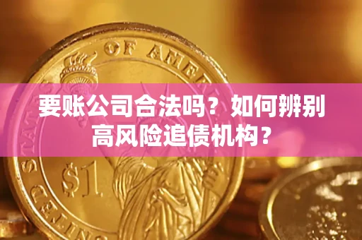 北京要账公司合法吗？如何辨别高风险追债机构？