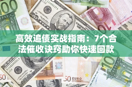 北京高效追债实战指南：7个合法催收诀窍助你快速回款