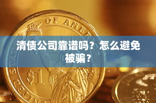 北京清债公司靠谱吗？怎么避免被骗？