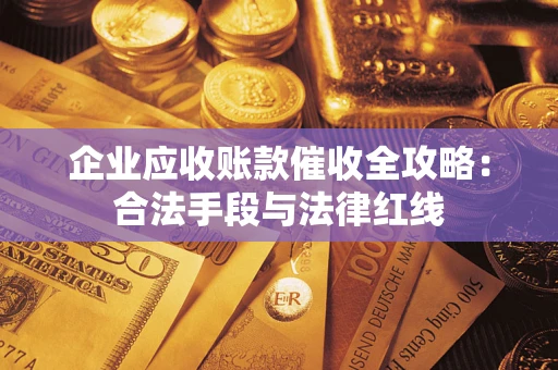 北京企业应收账款催收全攻略：合法手段与法律红线
