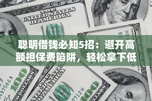 北京聪明借钱必知5招：避开高额担保费陷阱，轻松拿下低息贷款