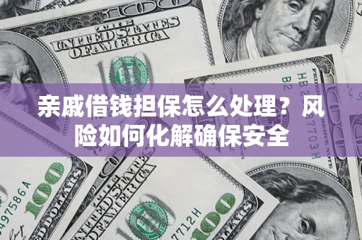 北京亲戚借钱担保怎么处理？风险如何化解确保安全