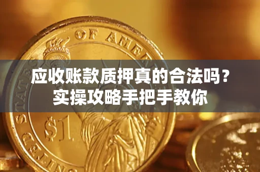 北京应收账款质押真的合法吗？实操攻略手把手教你