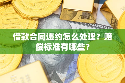 北京借款合同违约怎么处理？赔偿标准有哪些？