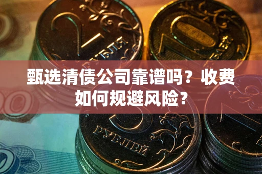 北京甄选清债公司靠谱吗？收费如何规避风险？