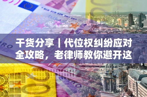 北京干货分享｜代位权纠纷应对全攻略，老律师教你避开这5大雷区