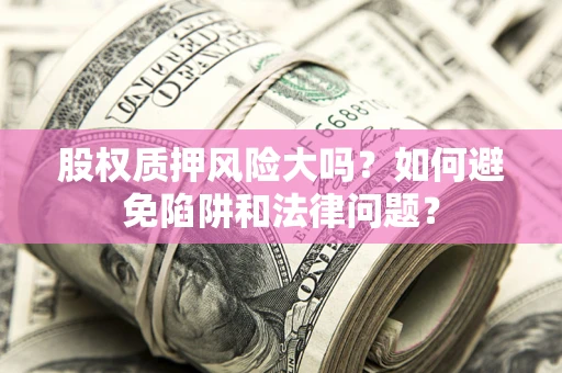 北京股权质押风险大吗？如何避免陷阱和法律问题？