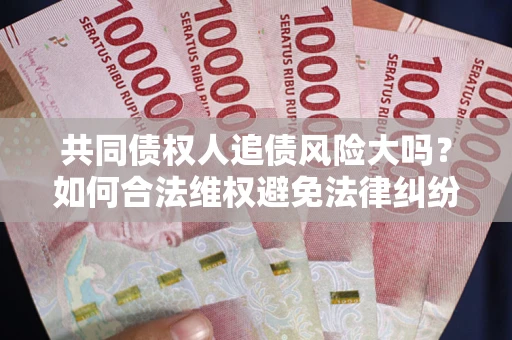 北京共同债权人追债风险大吗?如何合法维权避免法律纠纷? 北京共同债权人追债风险大吗?如何合法维权避免法律纠纷?