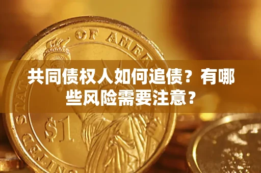北京共同债权人如何追债？有哪些风险需要注意？