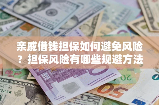 北京亲戚借钱担保如何避免风险？担保风险有哪些规避方法？
