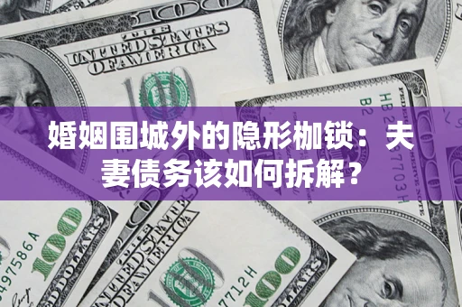北京婚姻围城外的隐形枷锁：夫妻债务该如何拆解？