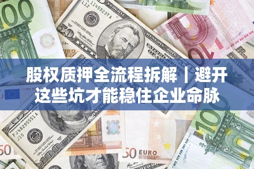 北京股权质押全流程拆解｜避开这些坑才能稳住企业命脉