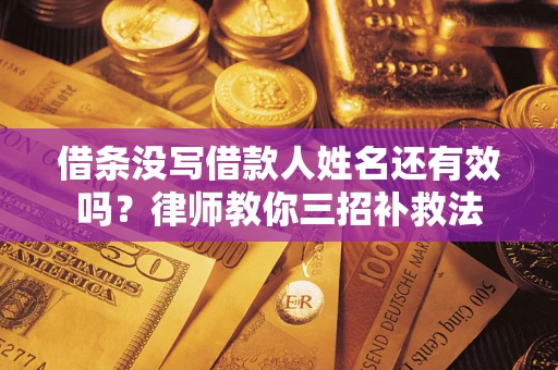 北京借条没写借款人姓名还有效吗？律师教你三招补救法