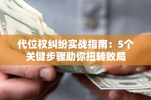 北京代位权纠纷实战指南：5个关键步骤助你扭转败局