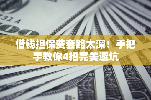北京借钱担保费套路太深！手把手教你4招完美避坑