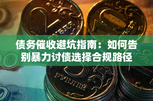 北京债务催收避坑指南：如何告别暴力讨债选择合规路径