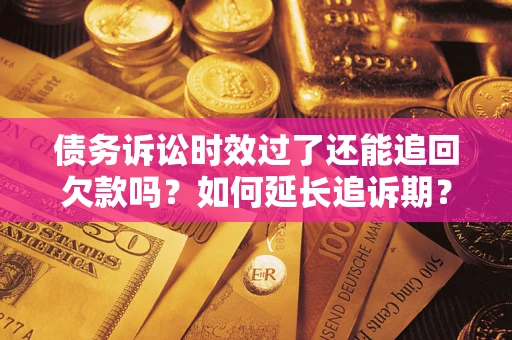 北京债务诉讼时效过了还能追回欠款吗？如何延长追诉期？
