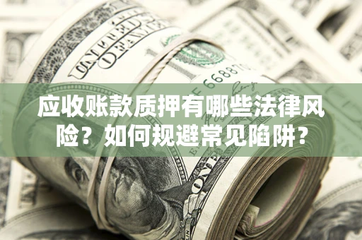 北京应收账款质押有哪些法律风险？如何规避常见陷阱？