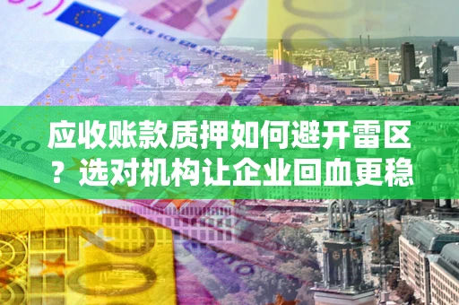 北京应收账款质押如何避开雷区？选对机构让企业回血更稳