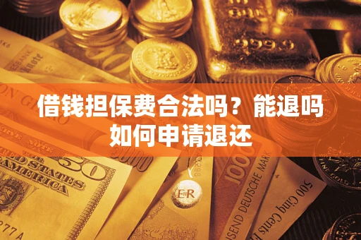 北京借钱担保费合法吗？能退吗如何申请退还