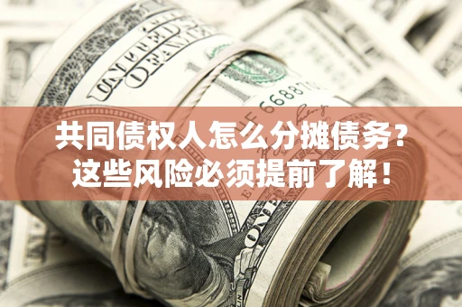 北京共同债权人怎么分摊债务？这些风险必须提前了解！