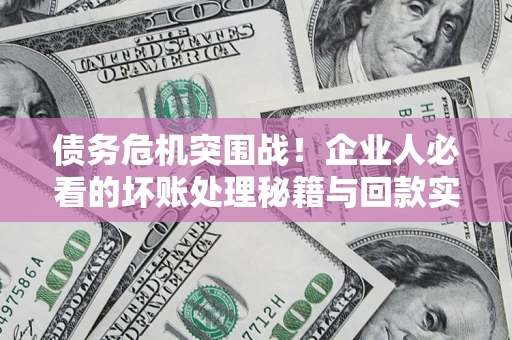 北京债务危机突围战！企业人必看的坏账处理秘籍与回款实战指南