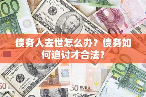 北京债务人去世怎么办？债务如何追讨才合法？