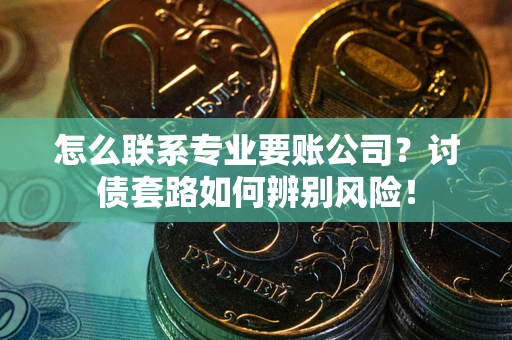 北京怎么联系专业要账公司？讨债套路如何辨别风险！