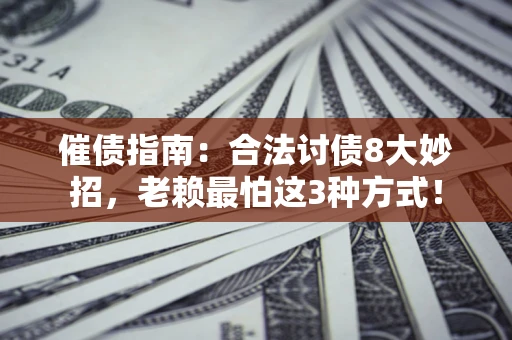北京催债指南：合法讨债8大妙招，老赖最怕这3种方式！