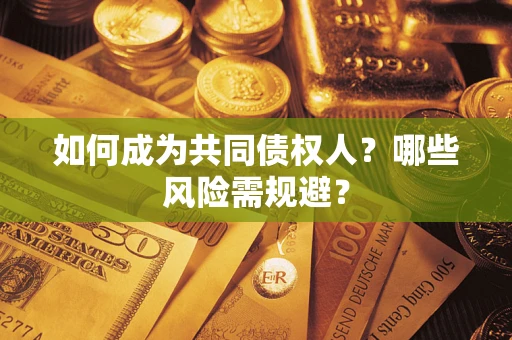 北京如何成为共同债权人？哪些风险需规避？