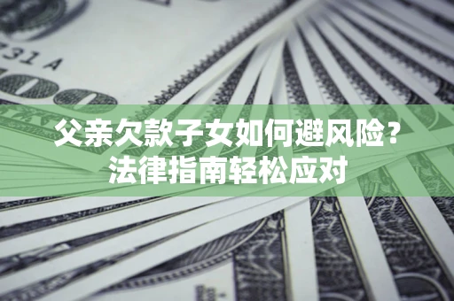 北京父亲欠款子女如何避风险？法律指南轻松应对