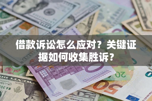 北京借款诉讼怎么应对？关键证据如何收集胜诉？