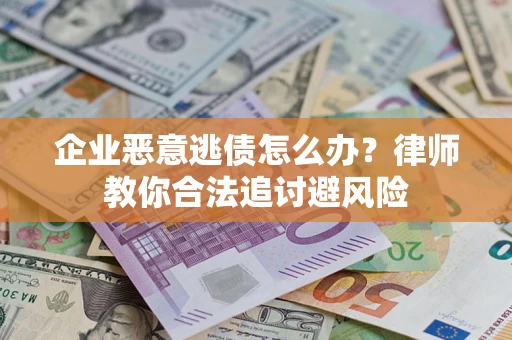 北京企业恶意逃债怎么办？律师教你合法追讨避风险
