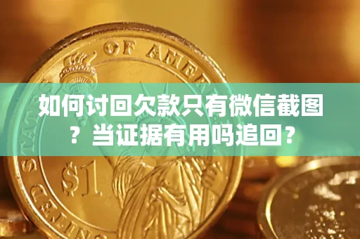 北京如何讨回欠款只有微信截图？当证据有用吗追回？