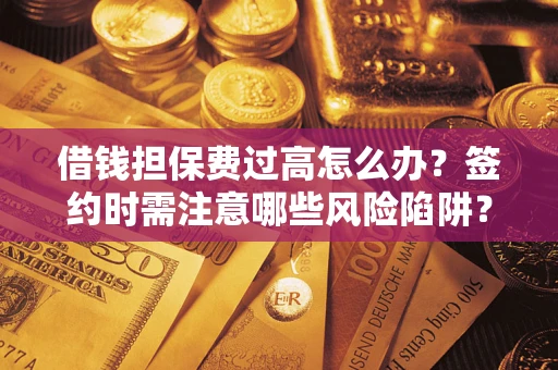 北京借钱担保费过高怎么办？签约时需注意哪些风险陷阱？