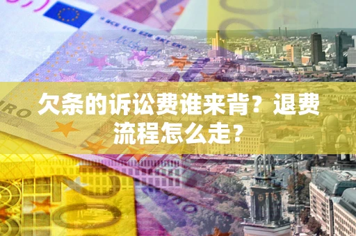 北京欠条的诉讼费谁来背？退费流程怎么走？