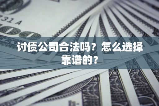 北京讨债公司合法吗？怎么选择靠谱的？