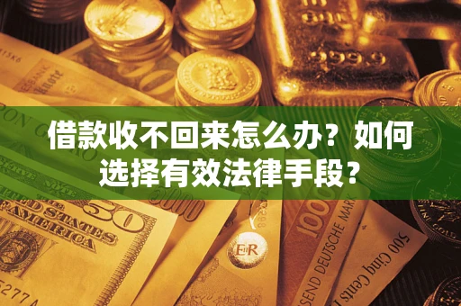 北京借款收不回来怎么办？如何选择有效法律手段？
