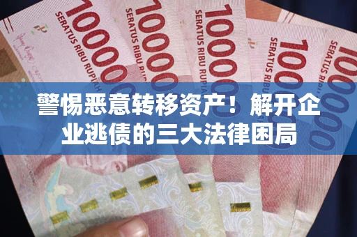 北京警惕恶意转移资产！解开企业逃债的三大法律困局