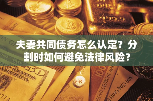 北京夫妻共同债务怎么认定？分割时如何避免法律风险？