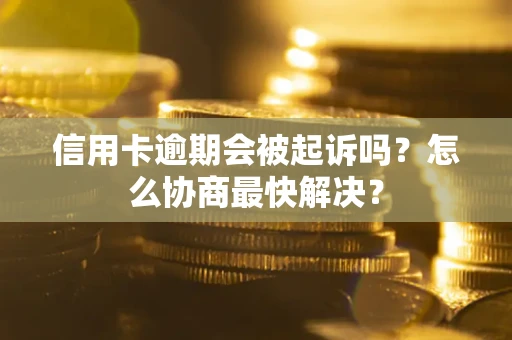 北京信用卡逾期会被起诉吗？怎么协商最快解决？