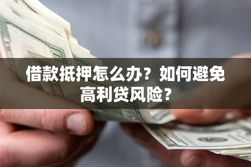 北京借款抵押怎么办？如何避免高利贷风险？