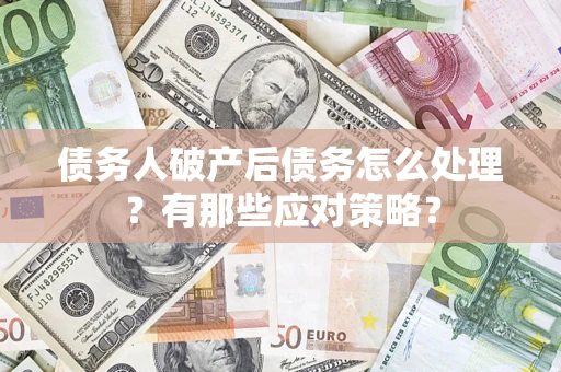 北京债务人破产后债务怎么处理？有那些应对策略？