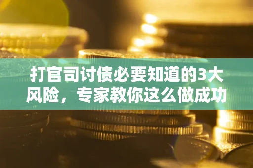 北京打官司讨债必要知道的3大风险，专家教你这么做成功率飙升