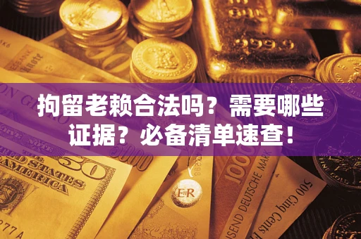 北京拘留老赖合法吗？需要哪些证据？必备清单速查！